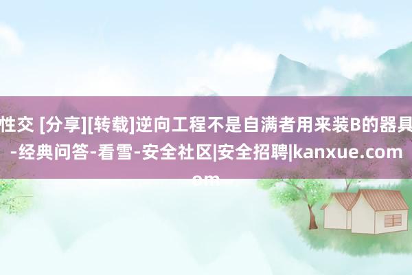 性交 [分享][转载]逆向工程不是自满者用来装B的器具-经典问答-看雪-安全社区|安全招聘|kanxue.com