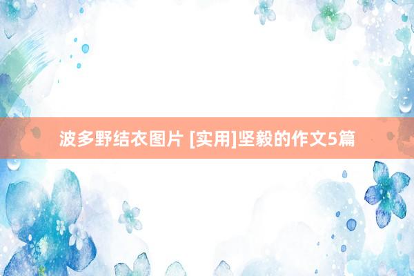 波多野结衣图片 [实用]坚毅的作文5篇