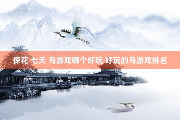 探花 七天 鸟游戏哪个好玩 好玩的鸟游戏排名