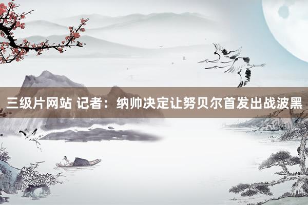 三级片网站 记者：纳帅决定让努贝尔首发出战波黑