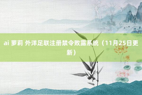 ai 萝莉 外洋足联注册禁令败露系统（11月25日更新）