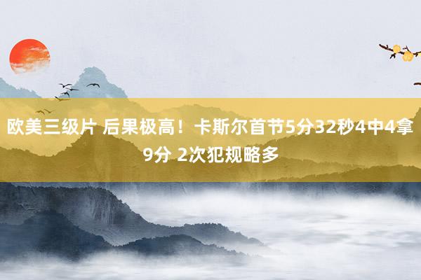 欧美三级片 后果极高！卡斯尔首节5分32秒4中4拿9分 2次犯规略多