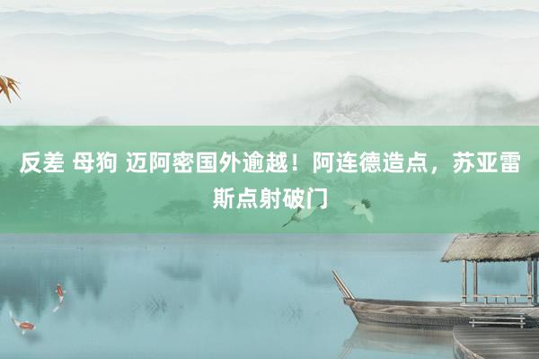 反差 母狗 迈阿密国外逾越！阿连德造点，苏亚雷斯点射破门