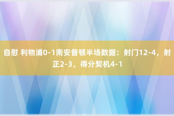 自慰 利物浦0-1南安普顿半场数据：射门12-4，射正2-3，<a href=
