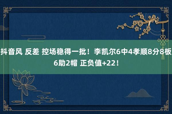 抖音风 反差 控场稳得一批！李凯尔6中4孝顺8分8板6助2帽 正负值+22！