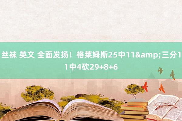丝袜 英文 全面发扬！格莱姆斯25中11&三分11中4砍29+8+6