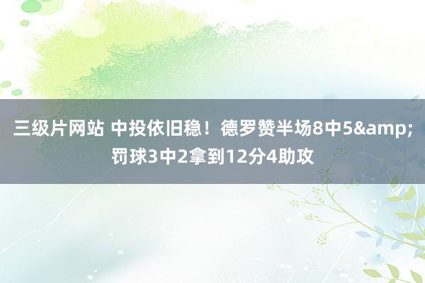 三级片网站 中投依旧稳！德罗赞半场8中5&罚球3中2拿到12分4助攻
