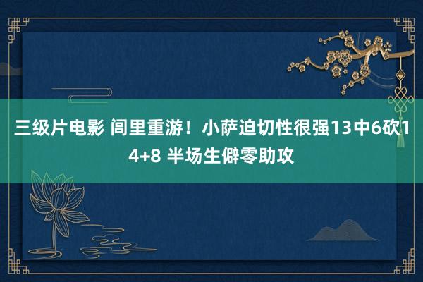 三级片电影 闾里重游！小萨迫切性很强13中6砍14+8 半场生僻零助攻
