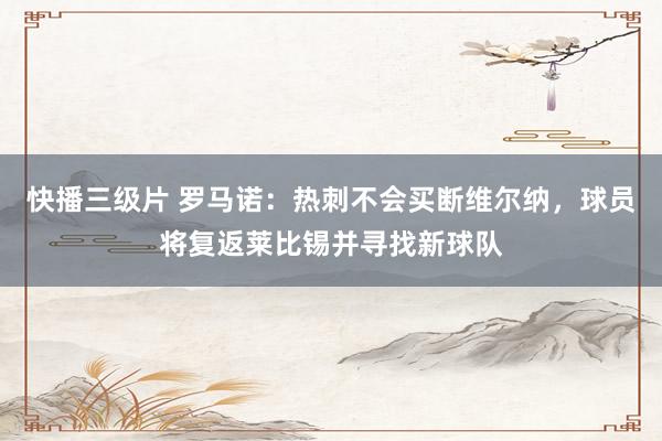快播三级片 罗马诺：热刺不会买断维尔纳，球员将复返莱比锡并寻找新球队