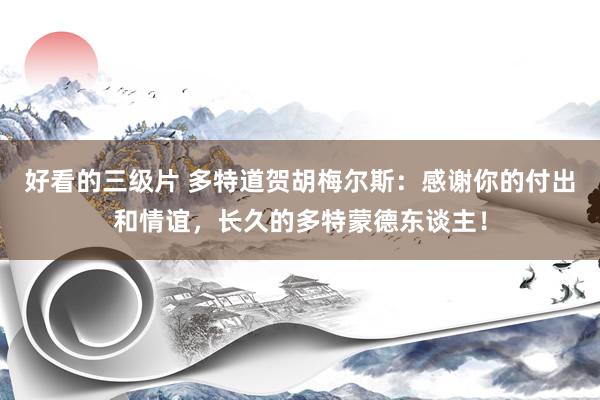 好看的三级片 多特道贺胡梅尔斯：感谢你的付出和情谊，长久的多特蒙德东谈主！